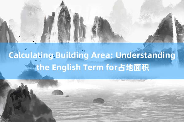 Calculating Building Area: Understanding the English Term for占地面积